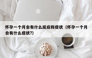 怀孕一个月会有什么反应和症状（怀孕一个月会有什么症状?）