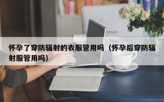 怀孕了穿防辐射的衣服管用吗（怀孕后穿防辐射服管用吗）