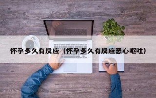 怀孕多久有反应（怀孕多久有反应恶心呕吐）