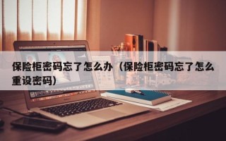 保险柜密码忘了怎么办（保险柜密码忘了怎么重设密码）