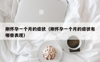 刚怀孕一个月的症状（刚怀孕一个月的症状有哪些表现）