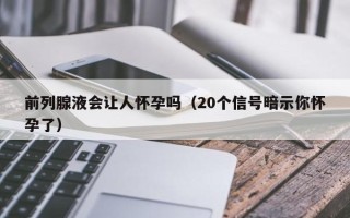 前列腺液会让人怀孕吗（20个信号暗示你怀孕了）