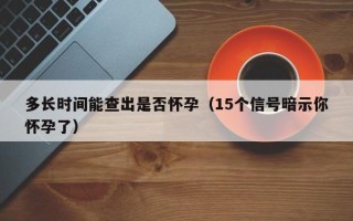 多长时间能查出是否怀孕（15个信号暗示你怀孕了）