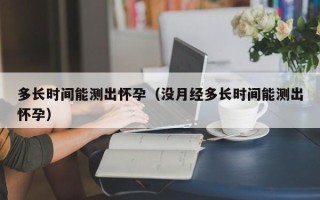多长时间能测出怀孕（没月经多长时间能测出怀孕）
