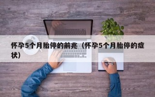 怀孕5个月胎停的前兆（怀孕5个月胎停的症状）