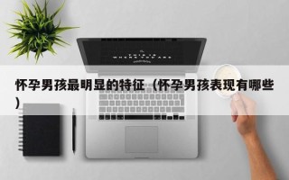 怀孕男孩最明显的特征（怀孕男孩表现有哪些）