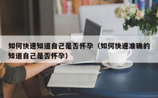 如何快速知道自己是否怀孕（如何快速准确的知道自己是否怀孕）