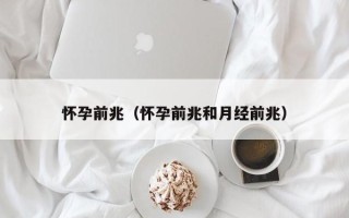 怀孕前兆（怀孕前兆和月经前兆）