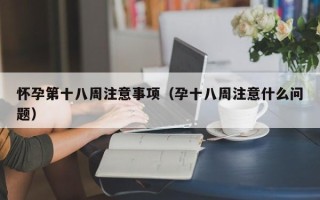 怀孕第十八周注意事项（孕十八周注意什么问题）