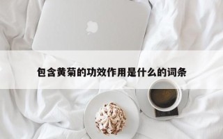 包含黄菊的功效作用是什么的词条