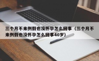 三个月不来例假也没怀孕怎么回事（三个月不来例假也没怀孕怎么回事40岁）