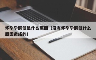 怀孕孕酮低是什么原因（没有怀孕孕酮低什么原因造成的）