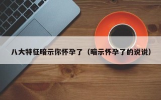 八大特征暗示你怀孕了（暗示怀孕了的说说）