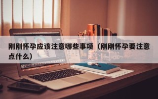 刚刚怀孕应该注意哪些事项（刚刚怀孕要注意点什么）