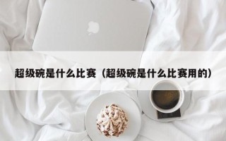 超级碗是什么比赛（超级碗是什么比赛用的）