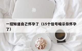 一招知道自己怀孕了（15个信号暗示你怀孕了）