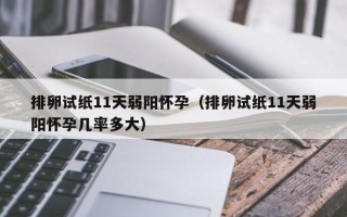 排卵试纸11天弱阳怀孕（排卵试纸11天弱阳怀孕几率多大）