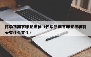 怀孕初期有哪些症状（怀孕初期有哪些症状乳头有什么变化）