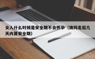 女人什么时候是安全期不会怀孕（姨妈走后几天内算安全期）