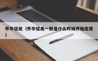 怀孕征兆（怀孕征兆一般是什么时候开始出现）