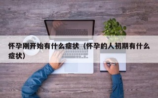 怀孕刚开始有什么症状（怀孕的人初期有什么症状）