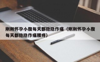 刚刚怀孕小腹每天都隐隐作痛（刚刚怀孕小腹每天都隐隐作痛腰疼）