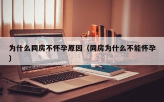 为什么同房不怀孕原因（同房为什么不能怀孕）