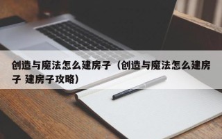 创造与魔法怎么建房子（创造与魔法怎么建房子 建房子攻略）