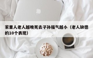 家里人老人越晚死去子孙福气越小（老人缺德的10个表现）