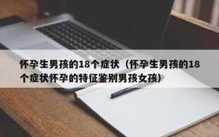 怀孕生男孩的18个症状（怀孕生男孩的18个症状怀孕的特征鉴别男孩女孩）