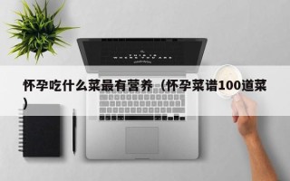 怀孕吃什么菜最有营养（怀孕菜谱100道菜）