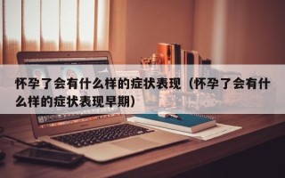 怀孕了会有什么样的症状表现（怀孕了会有什么样的症状表现早期）