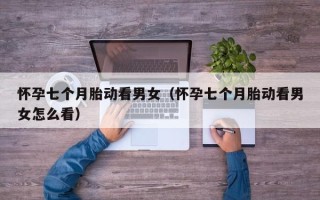 怀孕七个月胎动看男女（怀孕七个月胎动看男女怎么看）