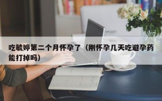 吃毓婷第二个月怀孕了（刚怀孕几天吃避孕药能打掉吗）