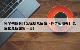 怀孕初期有什么症状及反应（怀孕初期有什么症状及反应第一周）