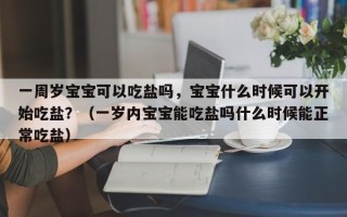 一周岁宝宝可以吃盐吗，宝宝什么时候可以开始吃盐？（一岁内宝宝能吃盐吗什么时候能正常吃盐）