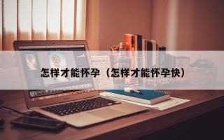 怎样才能怀孕（怎样才能怀孕快）