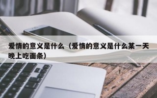 爱情的意义是什么（爱情的意义是什么某一天晚上吃面条）