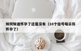 如何知道怀孕了还是没有（10个信号暗示你怀孕了）