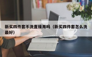 新买四件套不洗直接用吗（新买四件套怎么洗最好）