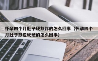 怀孕四个月肚子硬邦邦的怎么回事（怀孕四个月肚子鼓包硬硬的怎么回事）