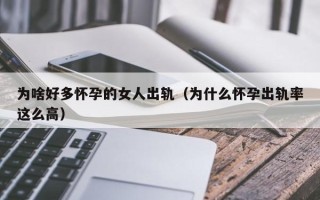 为啥好多怀孕的女人出轨（为什么怀孕出轨率这么高）