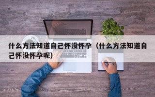什么方法知道自己怀没怀孕（什么方法知道自己怀没怀孕呢）