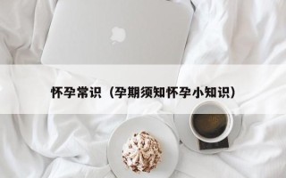 怀孕常识（孕期须知怀孕小知识）