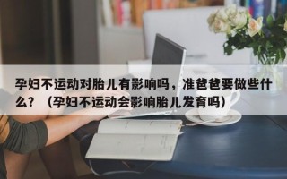 孕妇不运动对胎儿有影响吗，准爸爸要做些什么？（孕妇不运动会影响胎儿发育吗）