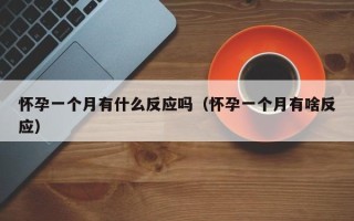 怀孕一个月有什么反应吗（怀孕一个月有啥反应）