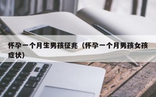 怀孕一个月生男孩征兆（怀孕一个月男孩女孩症状）