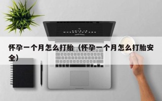 怀孕一个月怎么打胎（怀孕一个月怎么打胎安全）