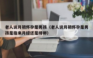 老人说月初怀孕是男孩（老人说月初怀孕是男孩是指来月经还是排卵）