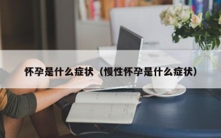 怀孕是什么症状（慢性怀孕是什么症状）